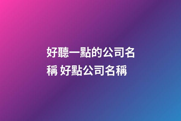 好聽一點的公司名稱 好點公司名稱-第1張-公司起名-玄機派